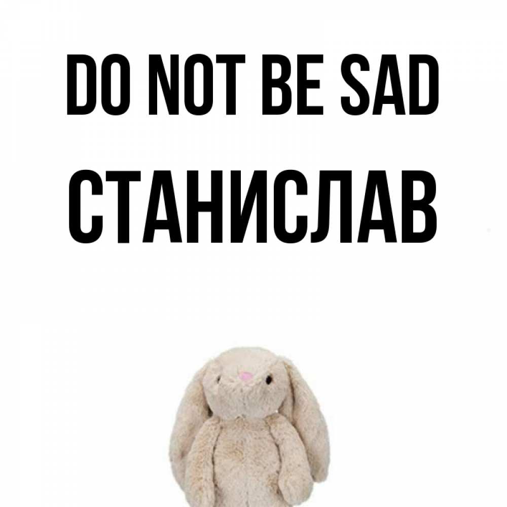 Greetings card с именем, Станислав Do not be sad детская игрушка зайчика Greetings with text for free download 