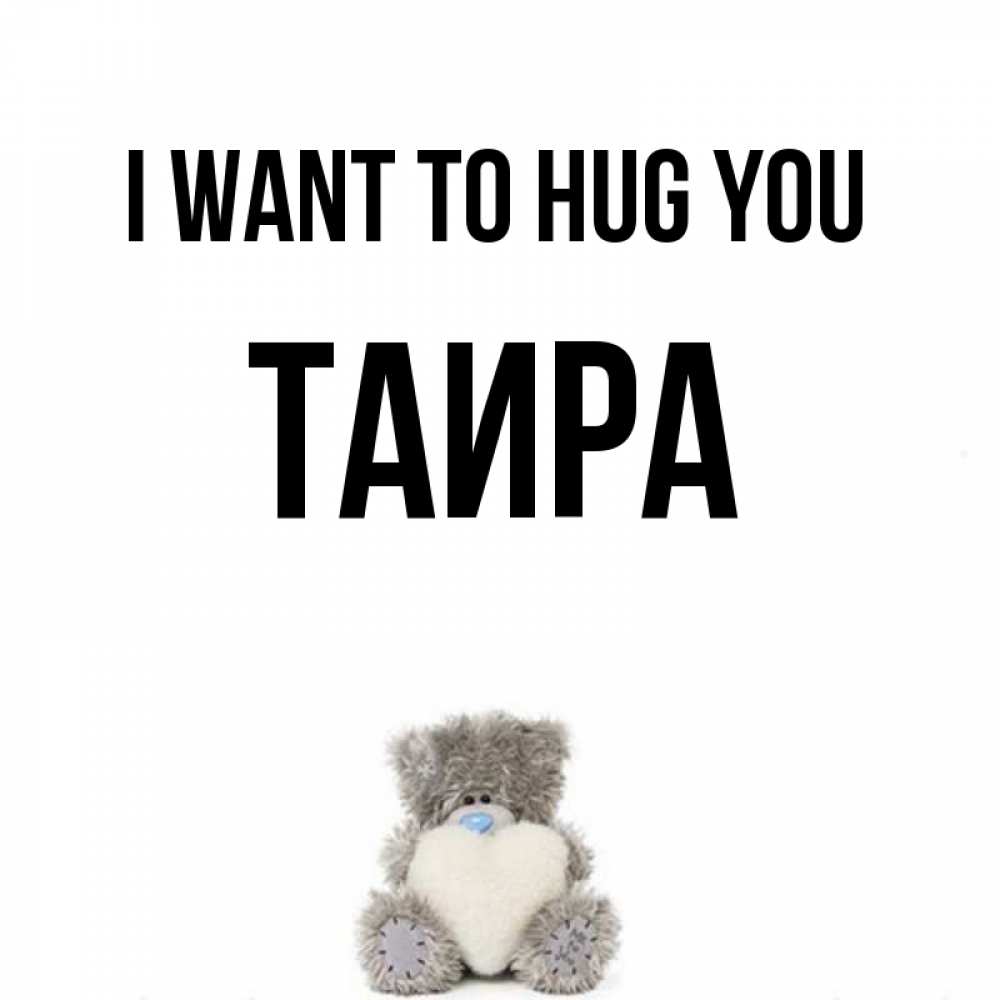Greetings card с именем, Таира I want to hug you медвежонок с сердечком белого цвета Greetings with text for free download 