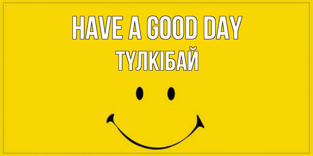 Greetings card с именем, ТҮЛКІБАЙ Have a good day улыбка Greetings with text for free download 