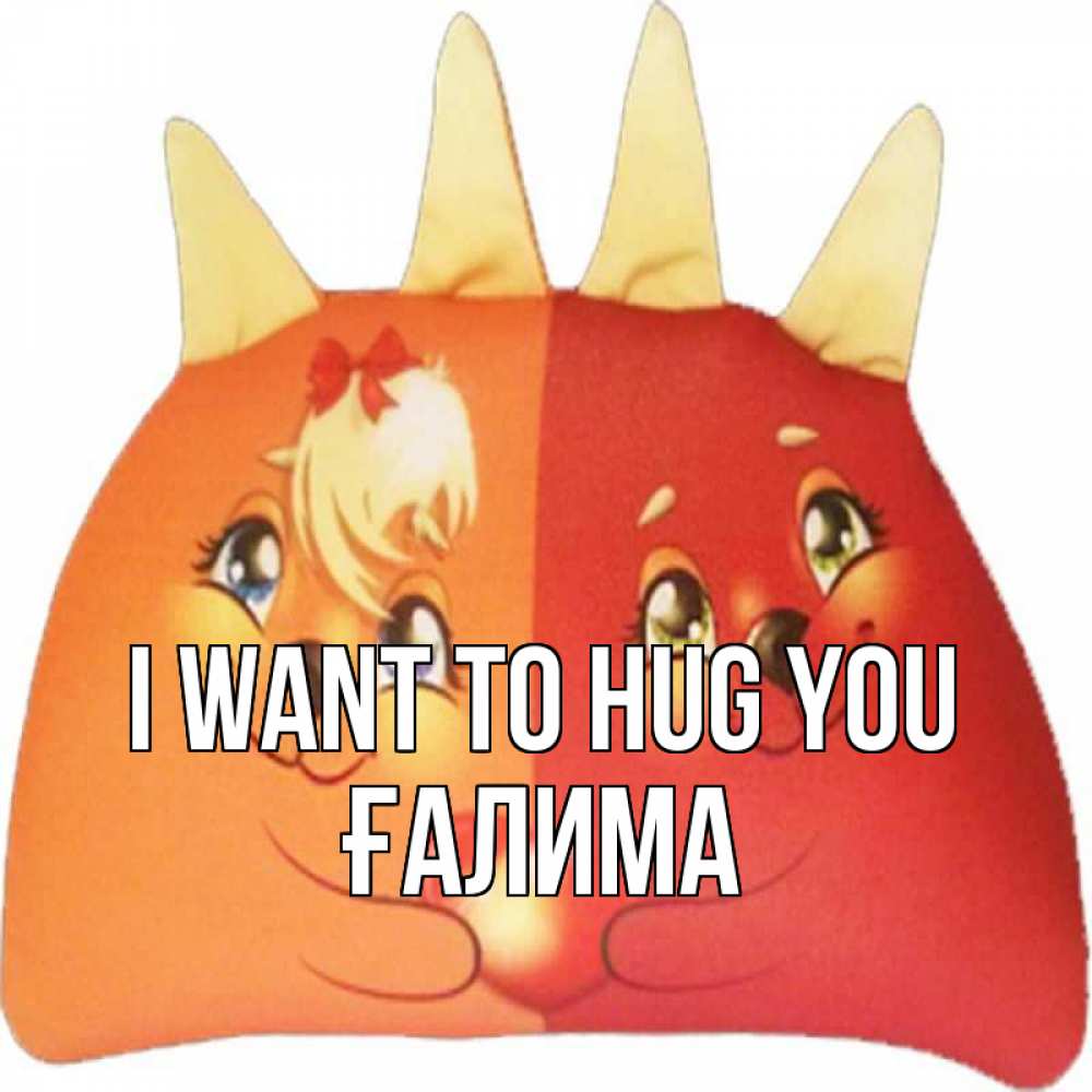 Greetings card с именем, ҒАЛИМА I want to hug you в общем эти двое одно целое Greetings with text for free download 