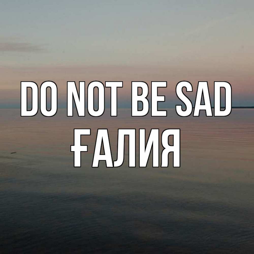 Greetings card с именем, ҒАЛИЯ Do not be sad водная гладь Greetings with text for free download 