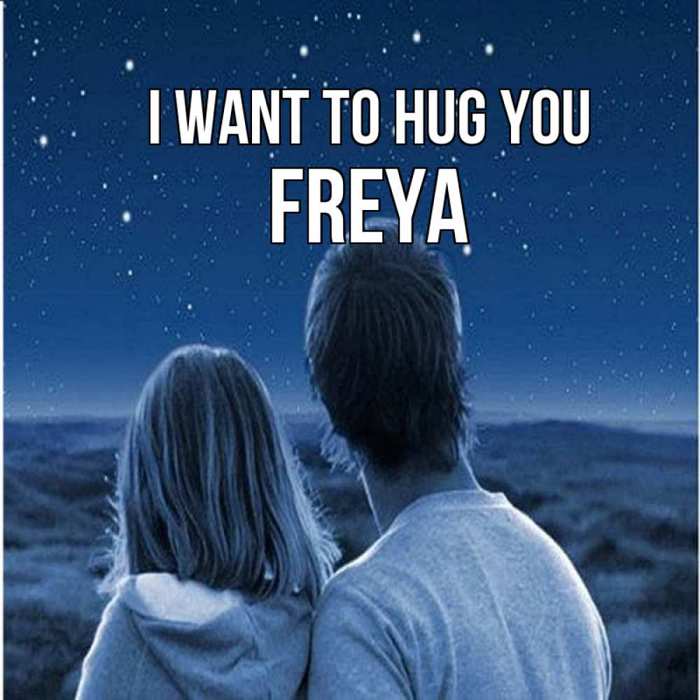 Greetings card с именем, Freya I want to hug you парень с девушкой смотрят на звезды Greetings with text for free download 