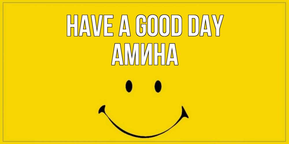 Greetings card с именем, Амина Have a good day улыбка Greetings with text for free download 