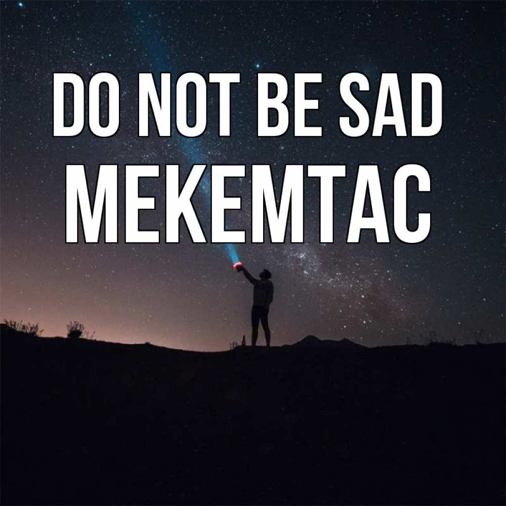 Greetings card с именем, МЕКЕМТАС Do not be sad луч света и млечный путь Greetings with text for free download 