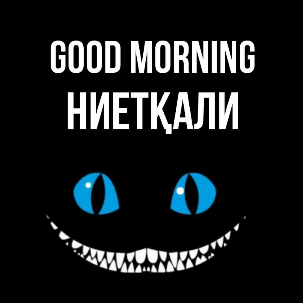 Greetings card с именем, НИЕТҚАЛИ Good morning голубые глаза и зубки Greetings with text for free download 