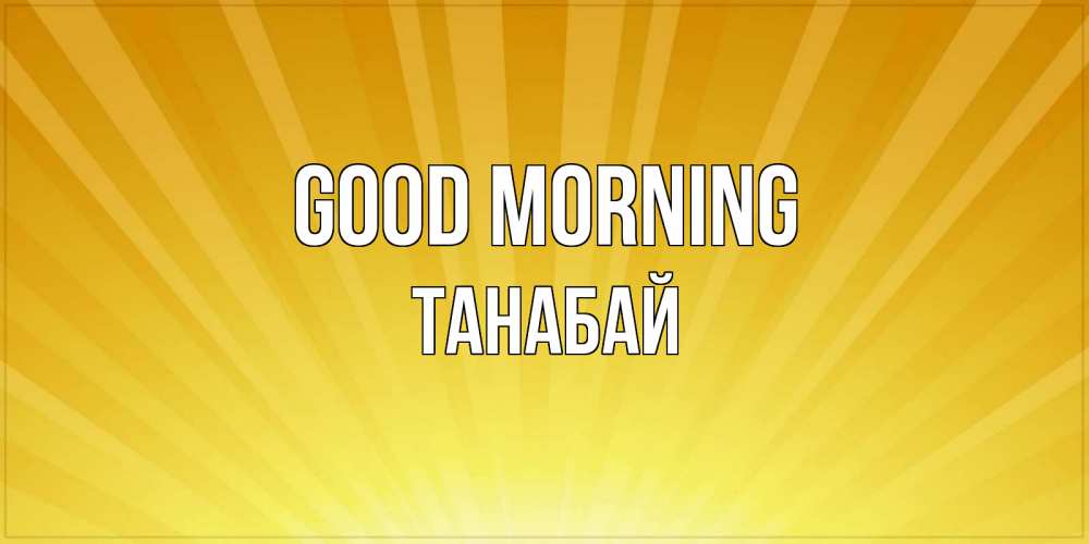 Greetings card с именем, ТАНАБАЙ Good morning пожелания доброго утра Greetings with text for free download 