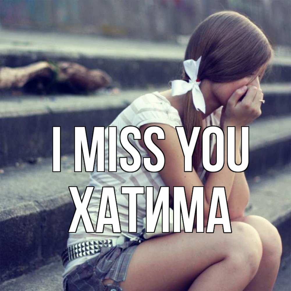 Greetings card с именем, ХАТИМА I miss you девушка плачет Greetings with text for free download 