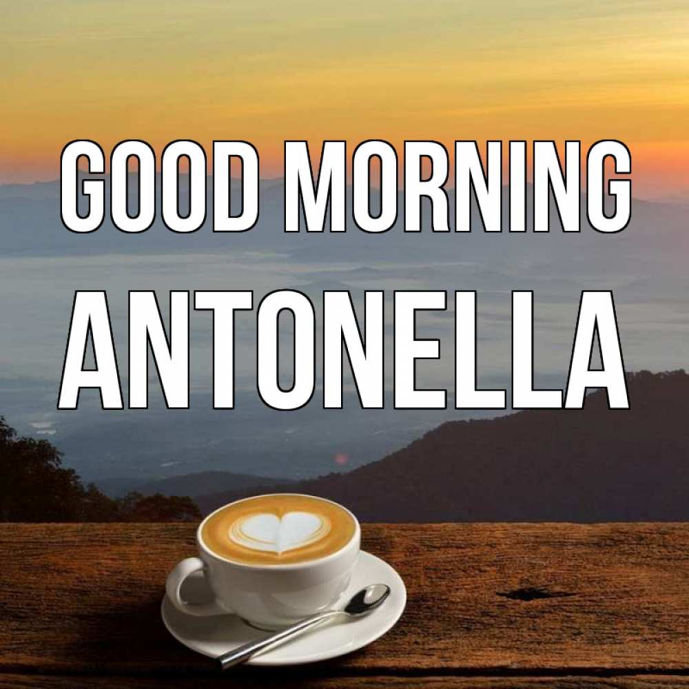 Greetings card с именем, Antonella Good morning кофе на высоте Greetings with text for free download 