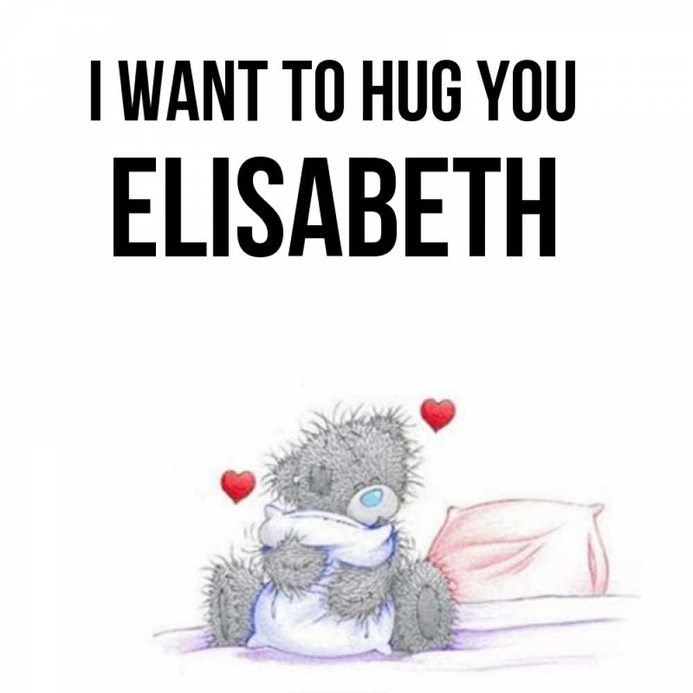 Greetings card с именем, Elisabeth I want to hug you сердечки мишка Тедди и кроватка Greetings with text for free download 