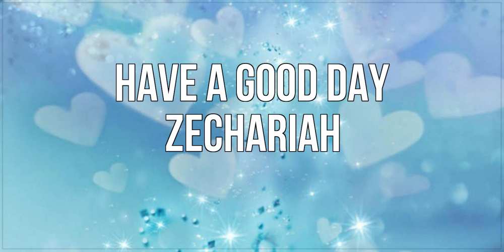 Greetings card с именем, Zechariah Have a good day хорошего дня Greetings with text for free download 