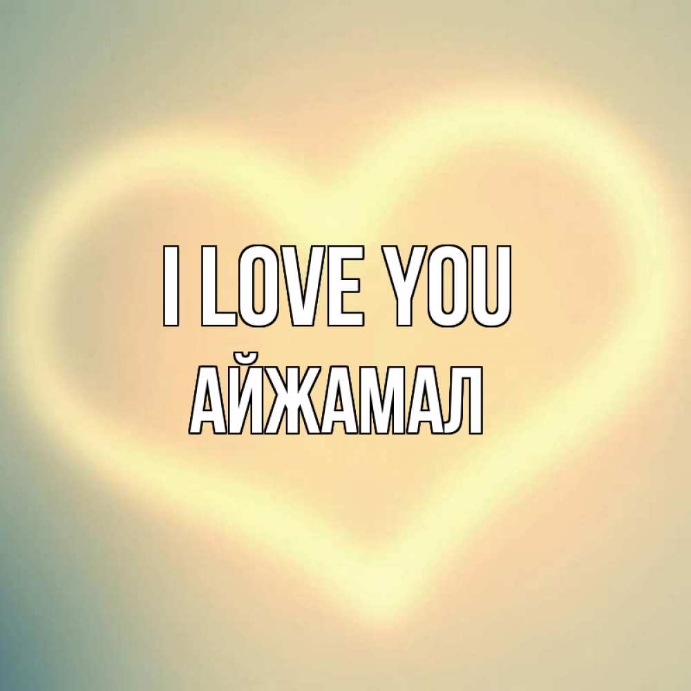 Greetings card с именем, АЙЖАМАЛ I love you сердце Greetings with text for free download 