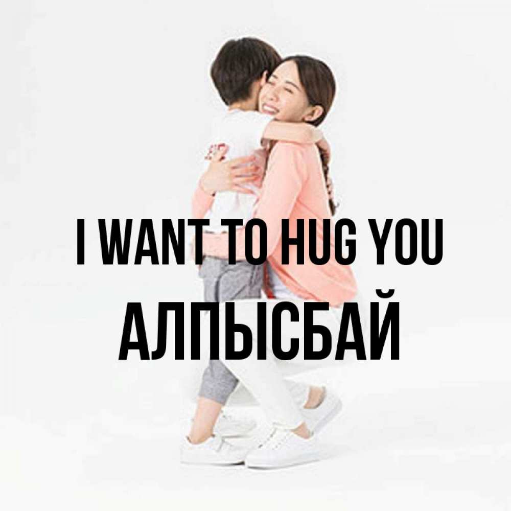 Greetings card с именем, Алпысбай I want to hug you соскучилась по сыну Greetings with text for free download 