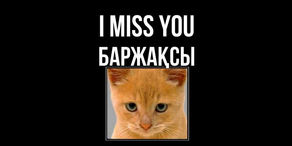 Greetings card с именем, Баржақсы I miss you открытки рыжий котенок скучает по тебе Greetings with text for free download 