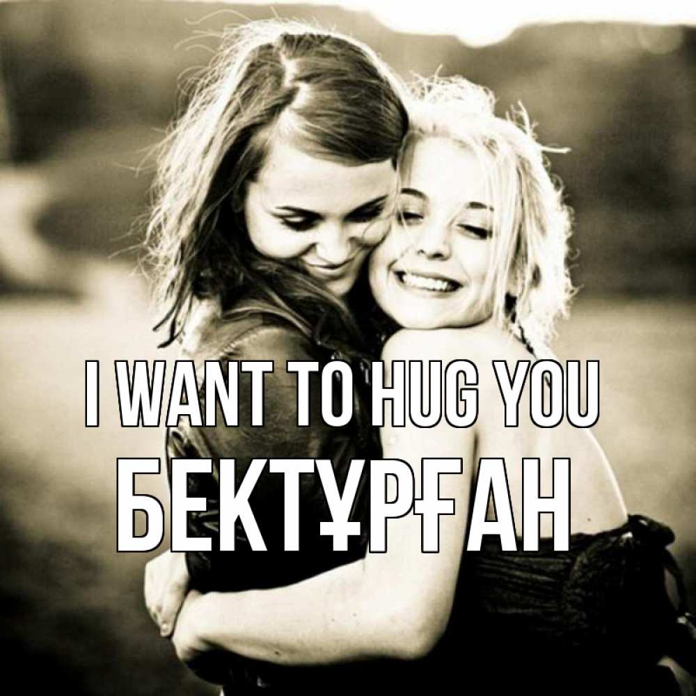 Greetings card с именем, Бектұрған I want to hug you девочки обнимаются Greetings with text for free download 