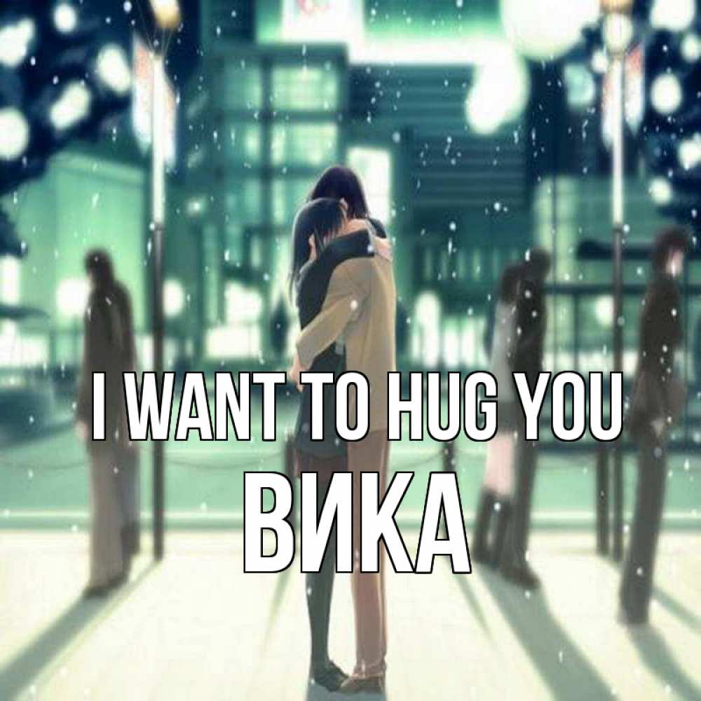 Greetings card с именем, Вика I want to hug you парень обнимает подругу Greetings with text for free download 