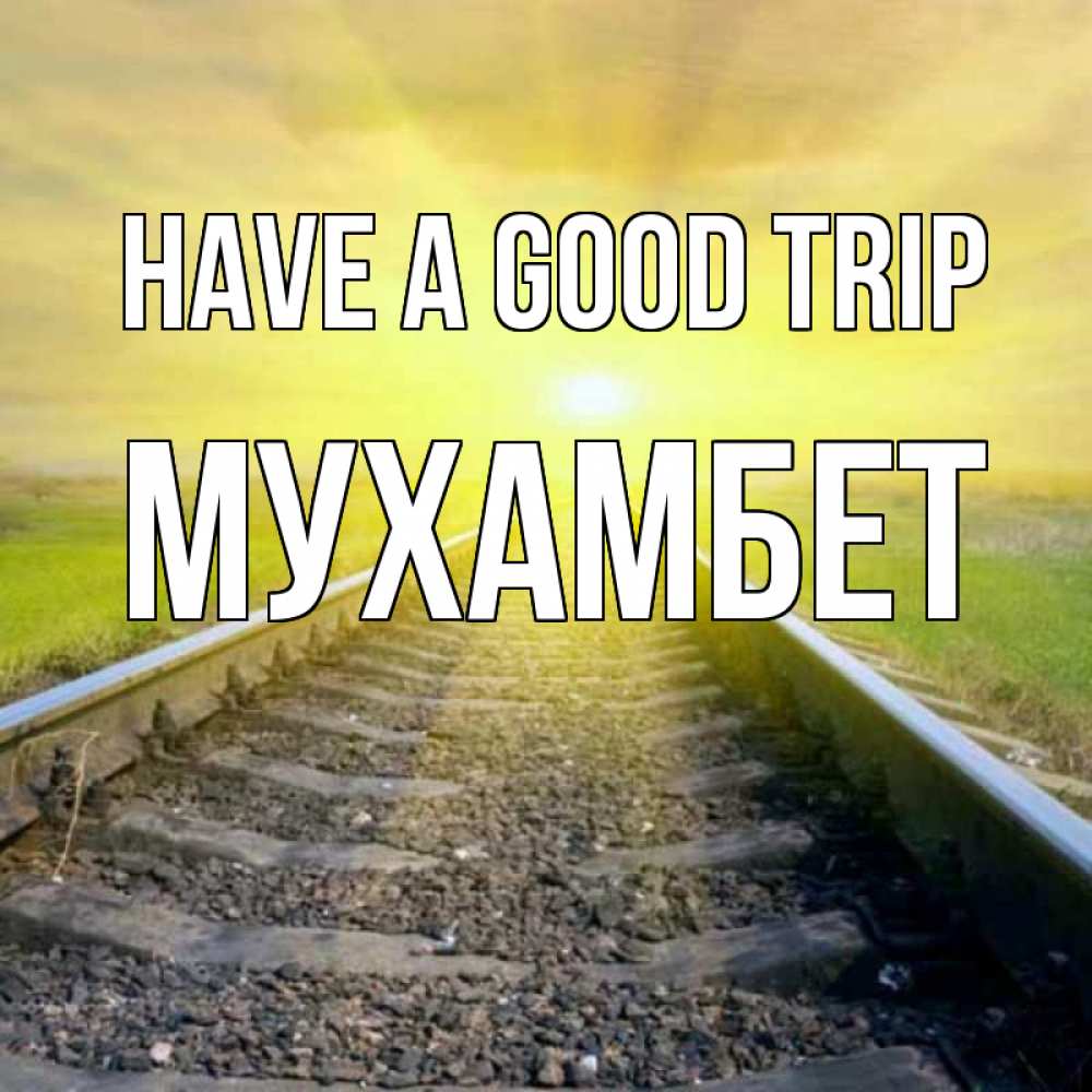 Greetings card с именем, МУХАМБЕТ Have a good trip красивая железная дорога Greetings with text for free download 