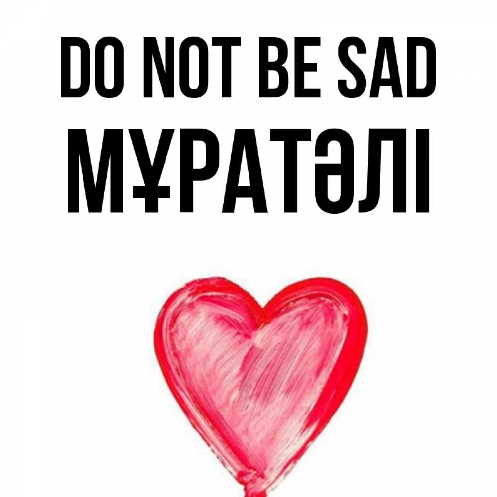 Greetings card с именем, Мұратәлі Do not be sad сердечко Greetings with text for free download 