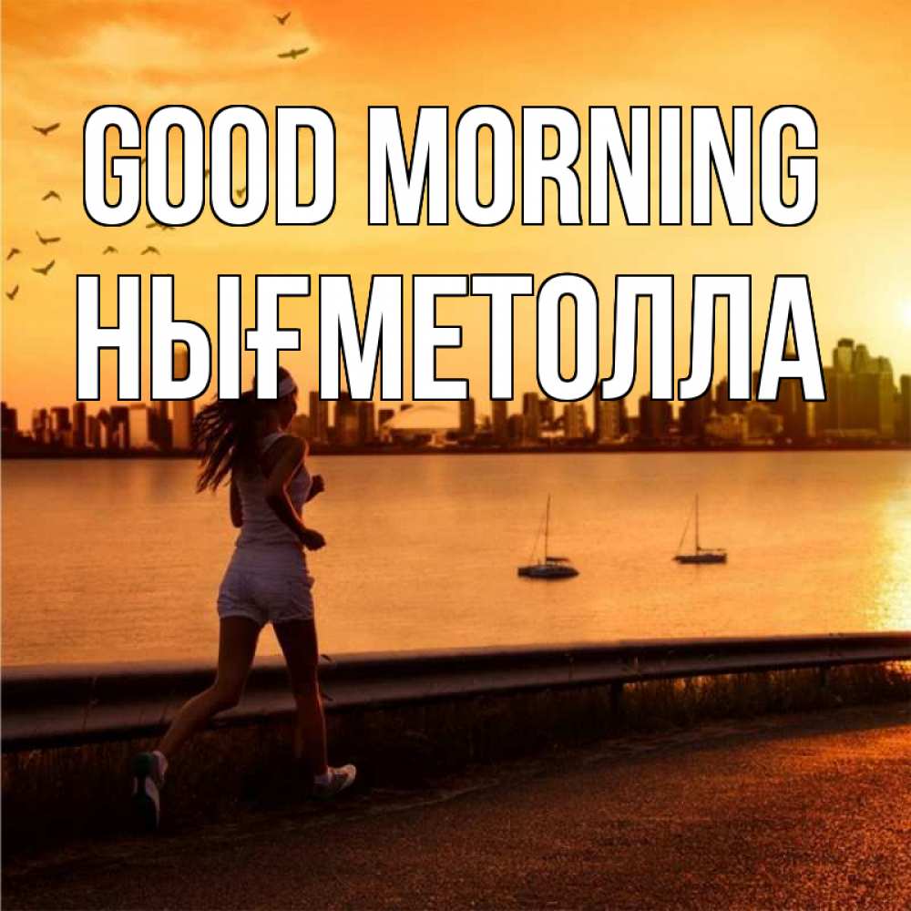 Greetings card с именем, НЫҒМЕТОЛЛА Good morning девушка бежит Greetings with text for free download 