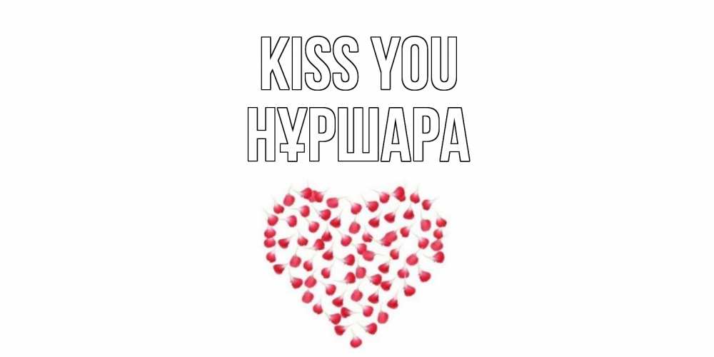 Greetings card с именем, НҰРШАРА Kiss you сердце Greetings with text for free download 