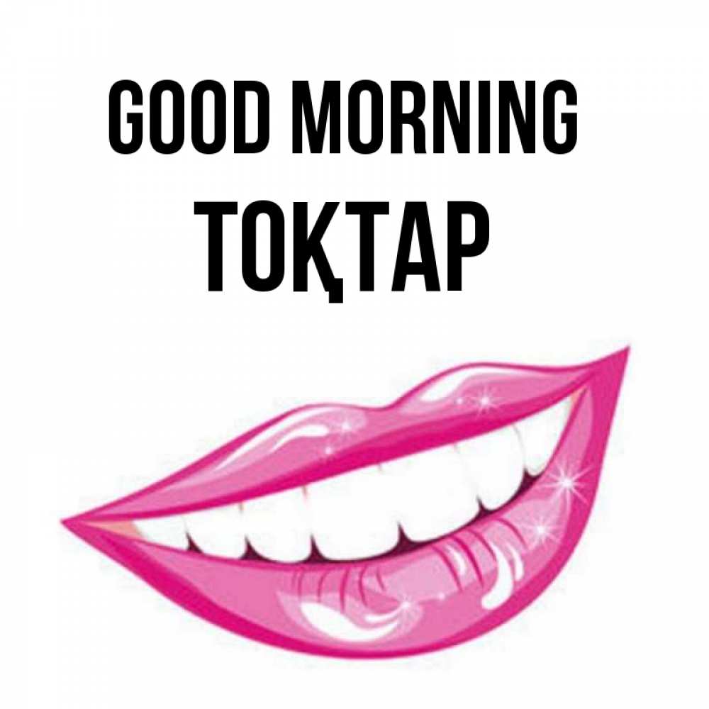 Greetings card с именем, ТОҚТАР Good morning розовые губы и белые зубы Greetings with text for free download 