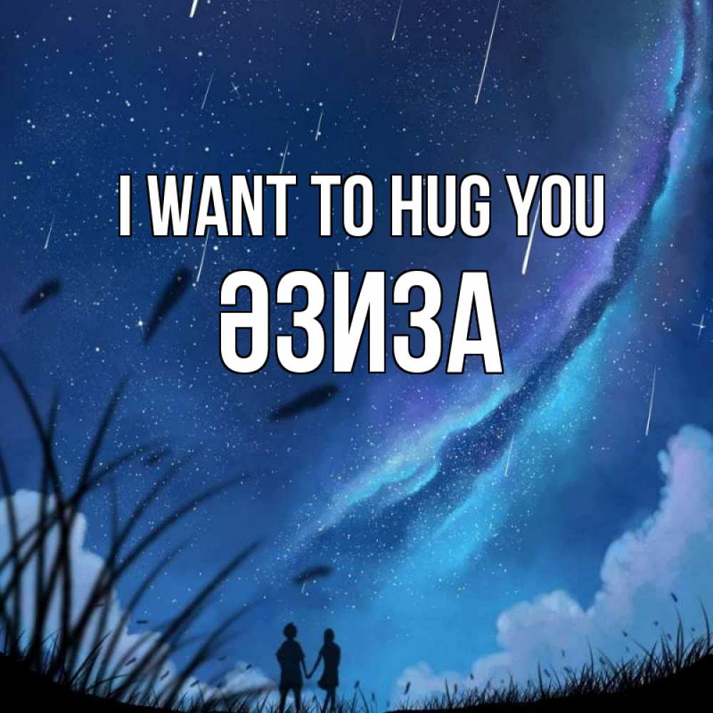 Greetings card с именем, ӘЗИЗА I want to hug you камыши Greetings with text for free download 