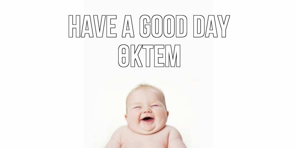 Greetings card с именем, ӨКТЕМ Have a good day открытка для поднятия настроения Greetings with text for free download 