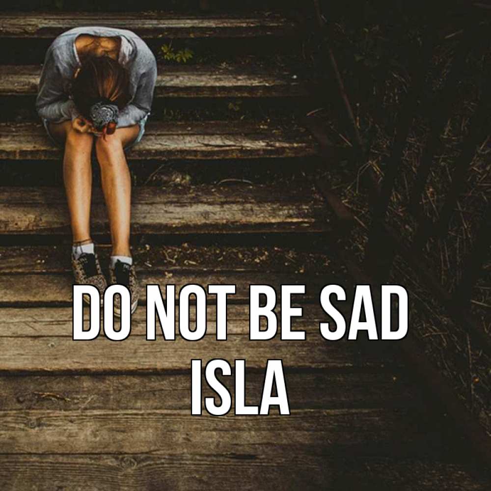 Greetings card с именем, Isla Do not be sad девушка сидит на деревянных ступеньках Greetings with text for free download 