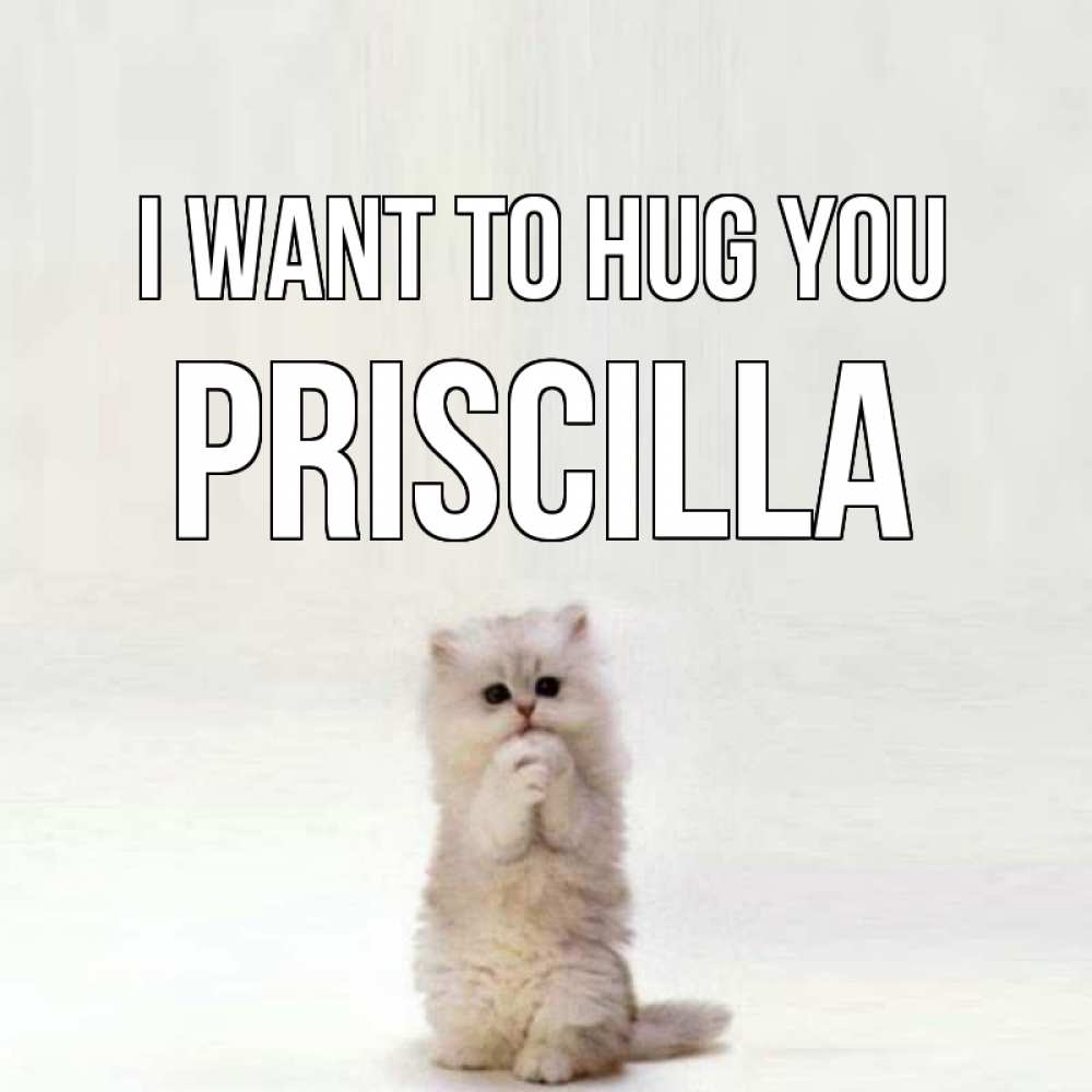 Greetings card с именем, Priscilla I want to hug you открытки с креативными подписями Greetings with text for free download 