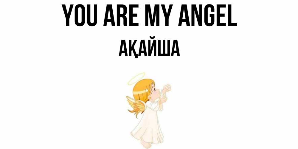 Greetings card с именем, АҚАЙША You are my angel ангел, девочка Greetings with text for free download 
