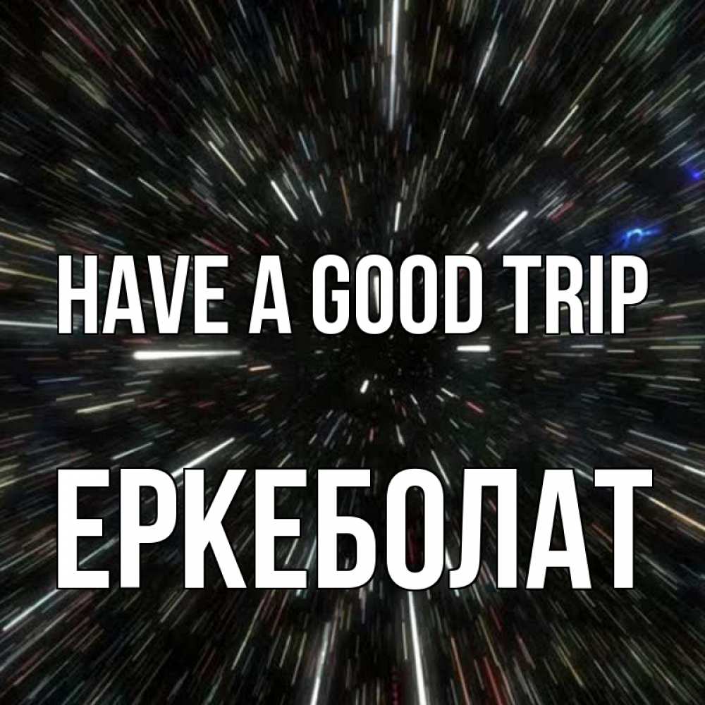 Greetings card с именем, Еркеболат Have a good trip туннель Greetings with text for free download 