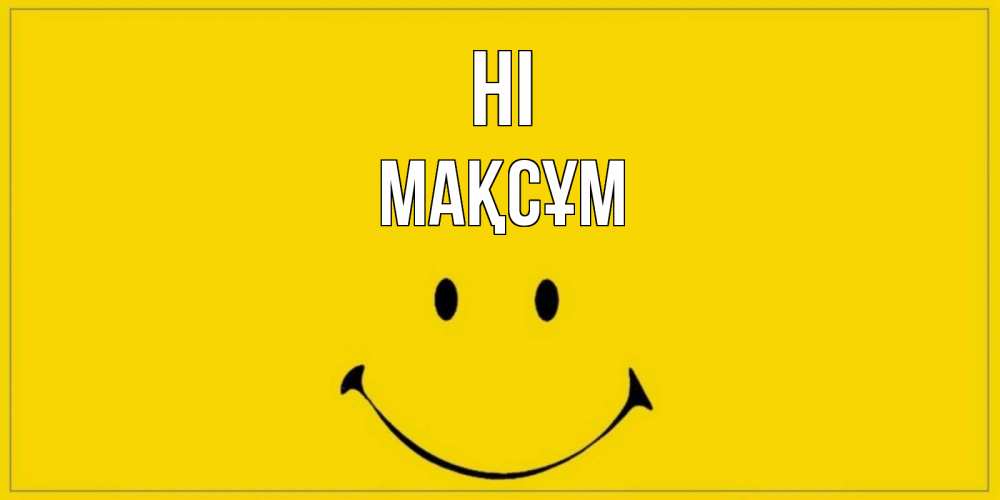 Greetings card с именем, МАҚСҰМ Hi смайл Greetings with text for free download 