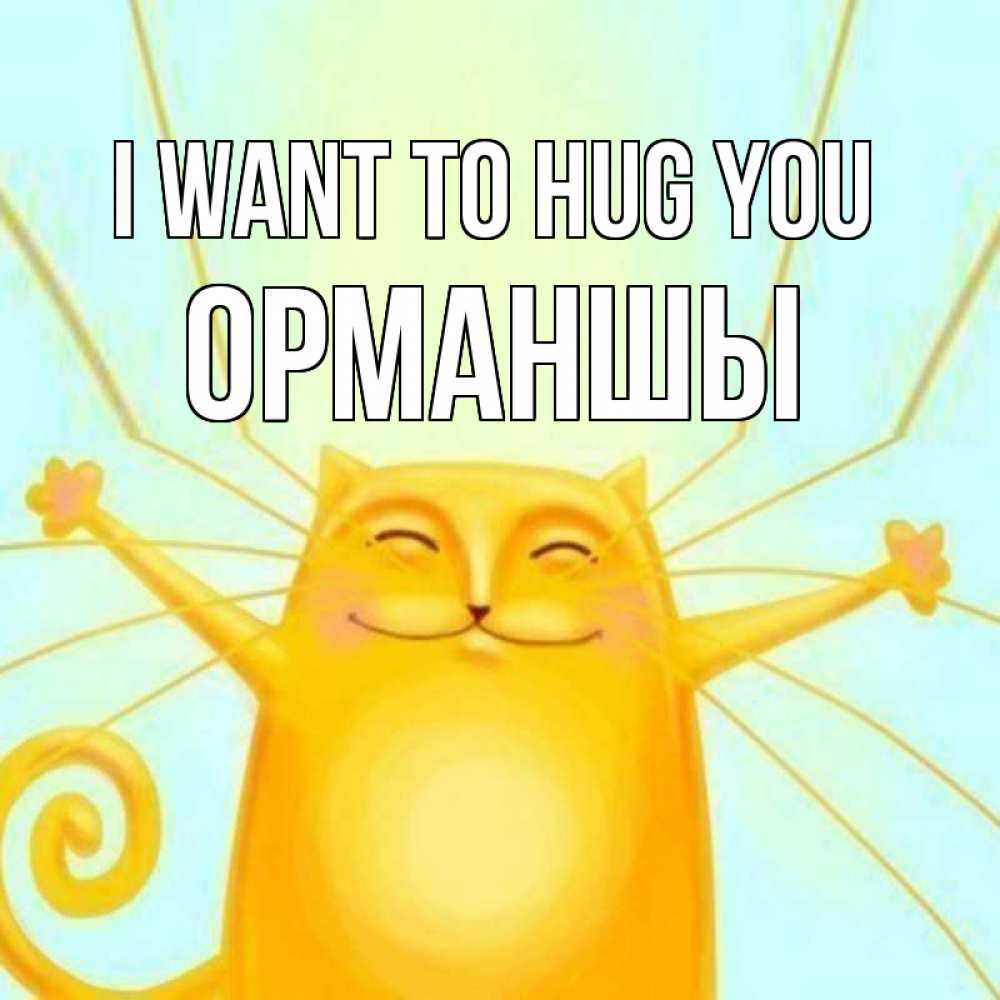 Greetings card с именем, ОРМАНШЫ I want to hug you солнечный обнимашечный кот Greetings with text for free download 