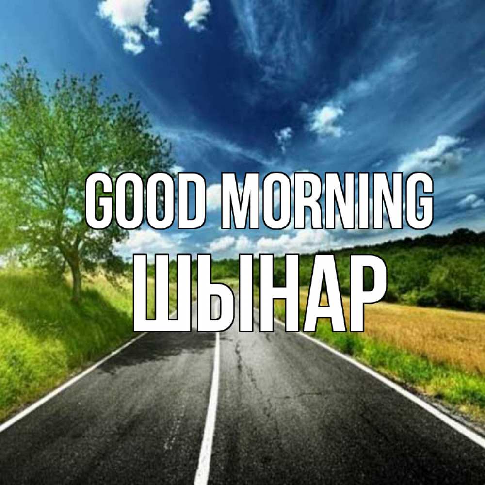 Greetings card с именем, ШЫНАР Good morning дорога и небо Greetings with text for free download 