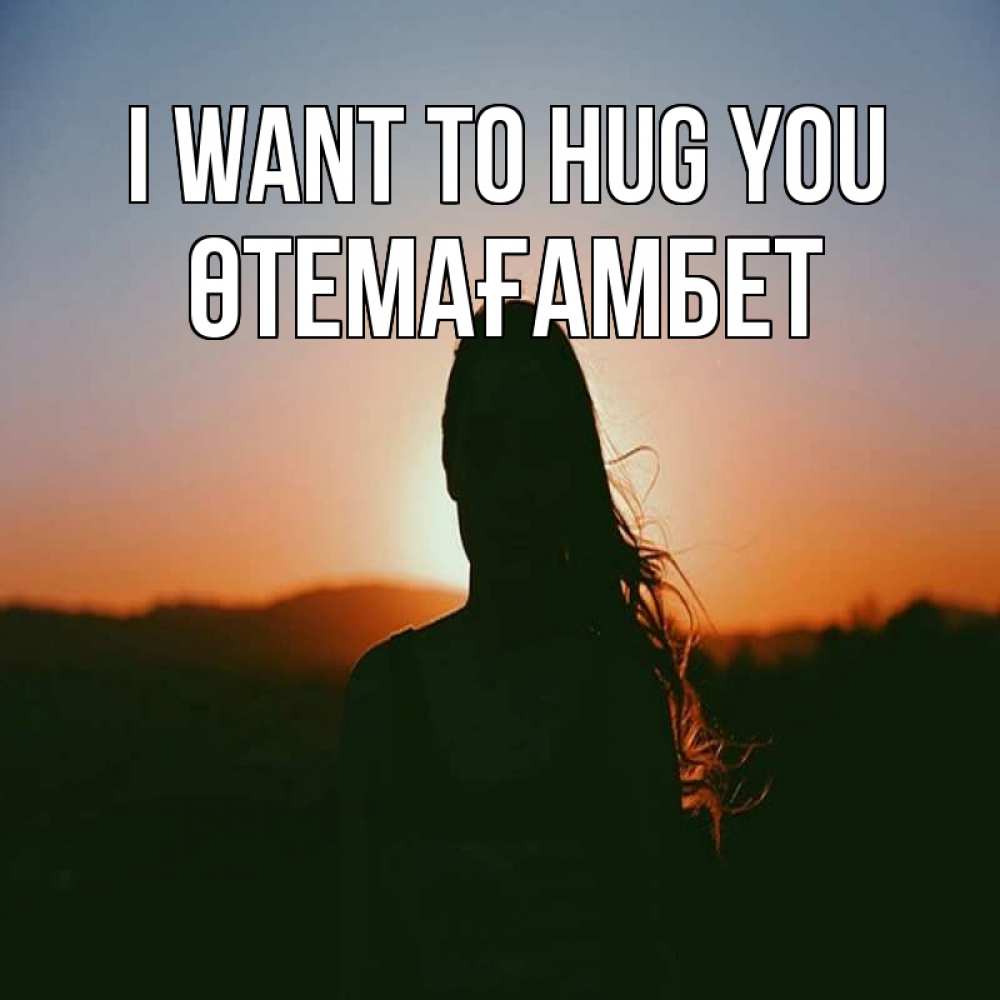Greetings card с именем, ӨТЕМАҒАМБЕТ I want to hug you силуэт длинноволосой девушки Greetings with text for free download 