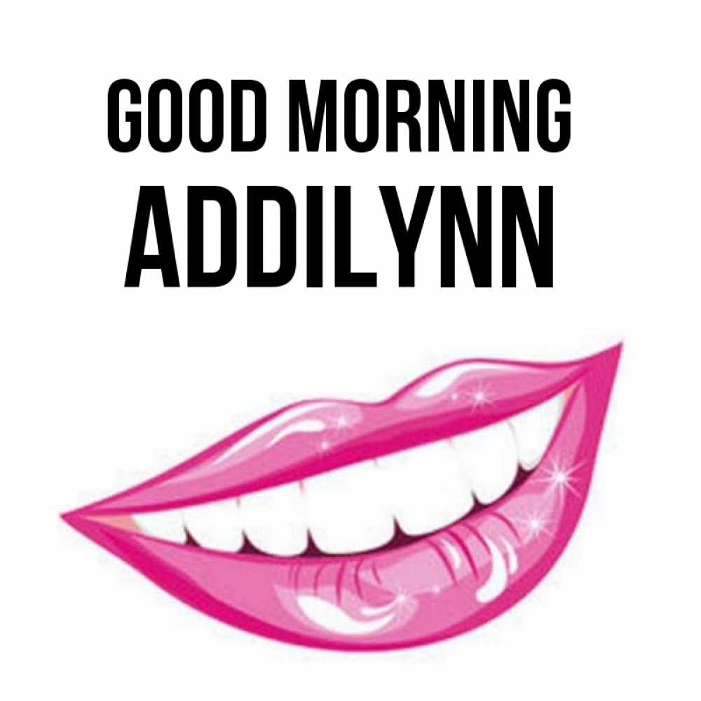 Greetings card с именем, Addilynn Good morning розовые губы и белые зубы Greetings with text for free download 
