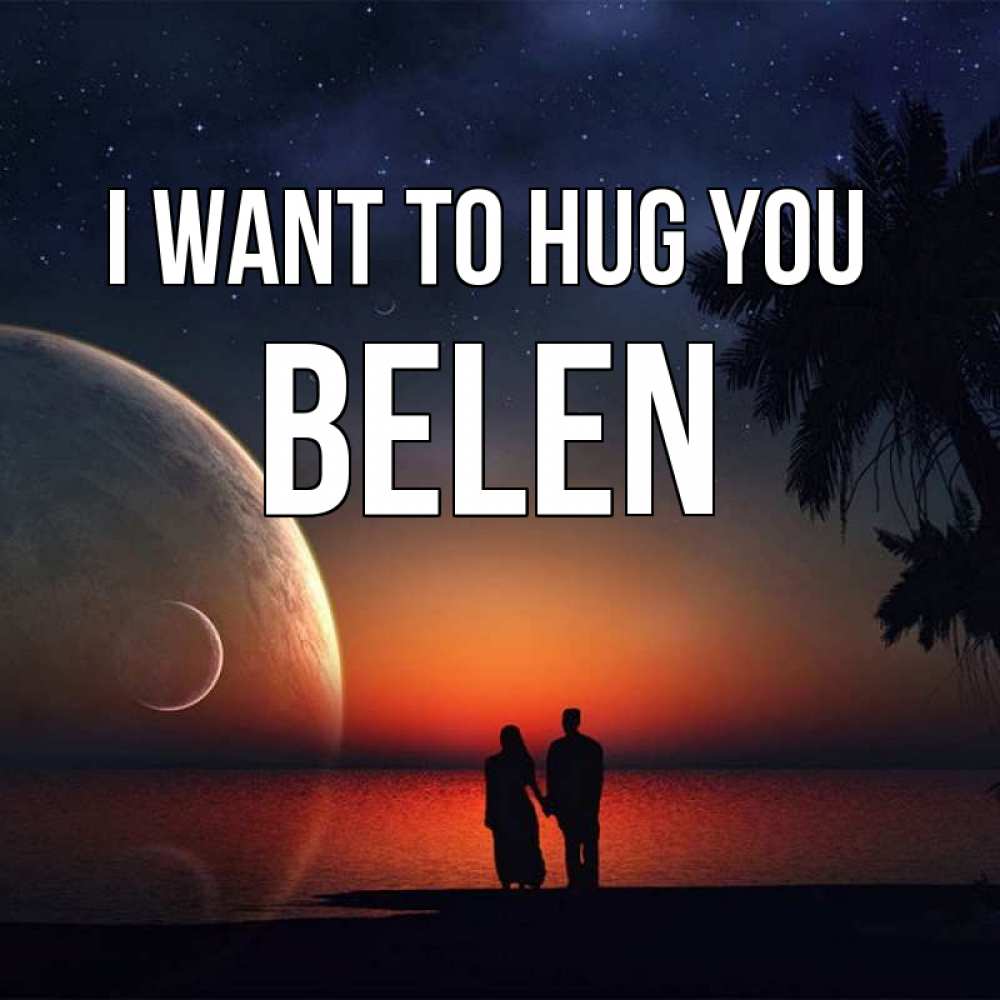 Greetings card с именем, Belen I want to hug you восход спутников Greetings with text for free download 
