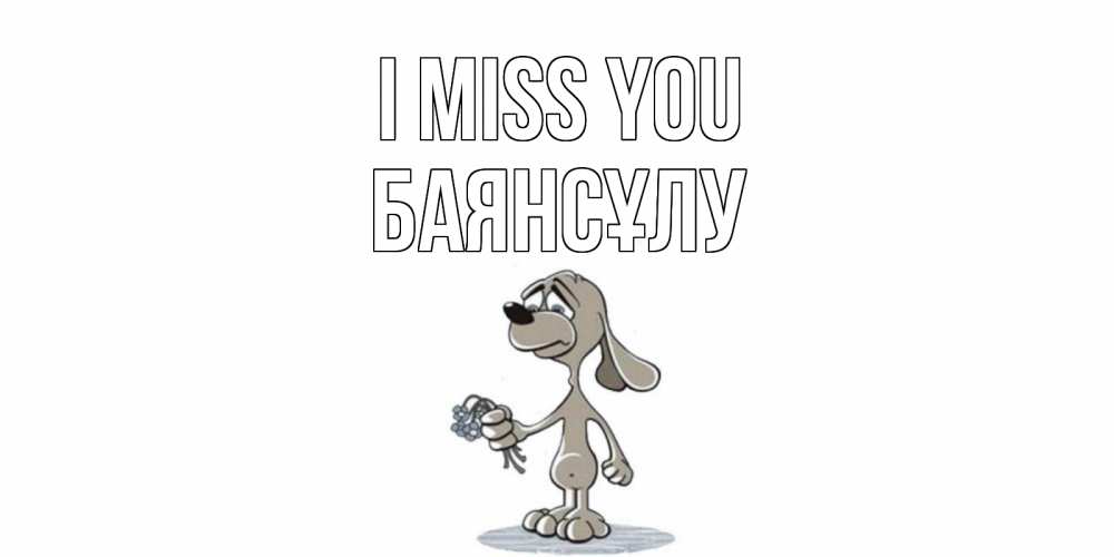 Greetings card с именем, БАЯНСҰЛУ I miss you я по тебе скучаю с песиком Greetings with text for free download 