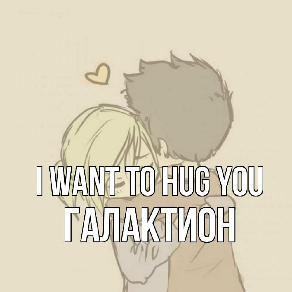 Greetings card с именем, Галактион I want to hug you с сердечком рисунок Greetings with text for free download 