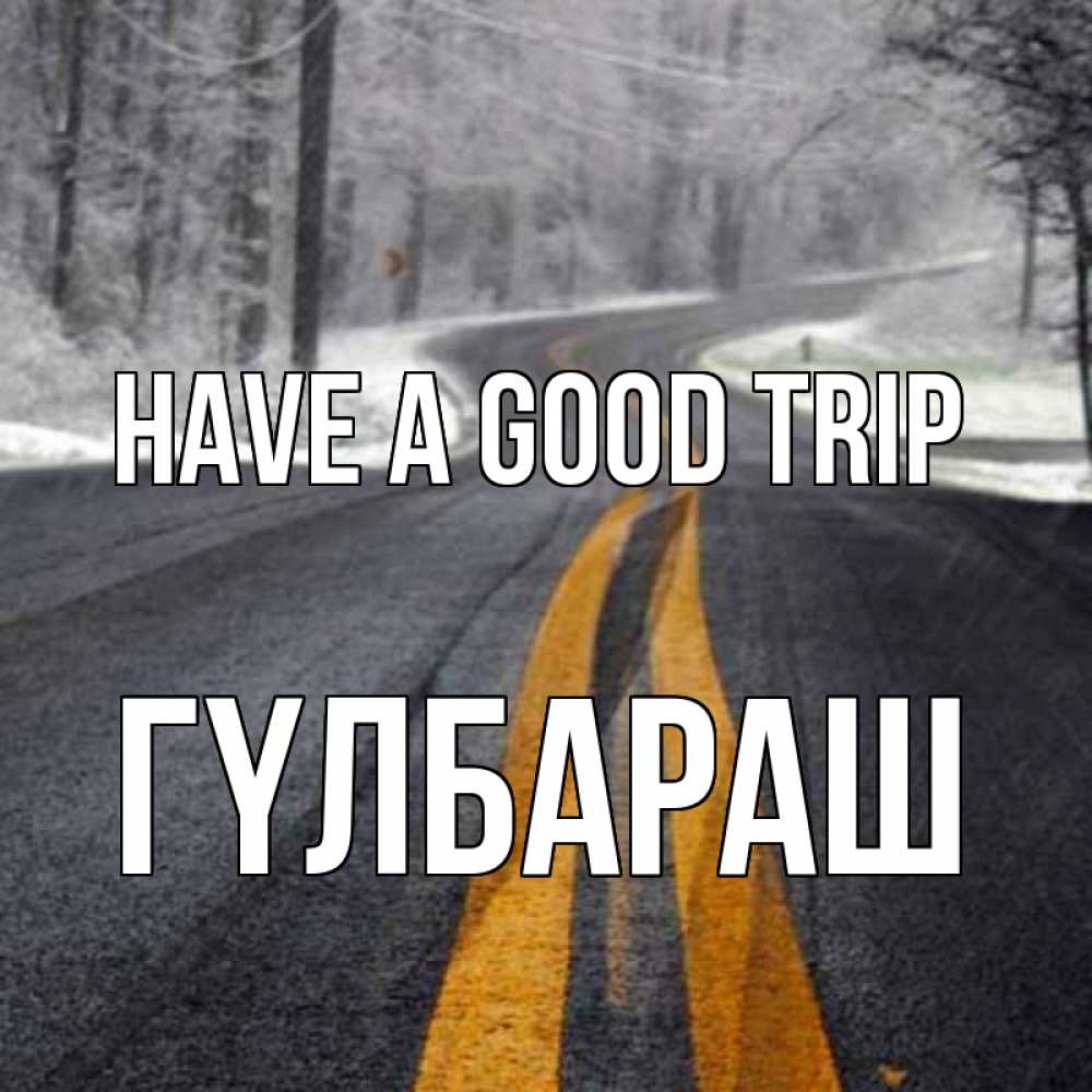 Greetings card с именем, ГҮЛБАРАШ Have a good trip хорошего вам путешествия Greetings with text for free download 