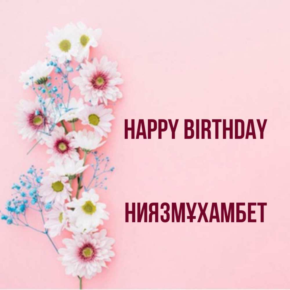 Greetings card с именем, НИЯЗМҰХАМБЕТ Happy Birthday Родная моя с днем рождения тебя картинка с цветами белыми и голубыми Greetings with text for free download 