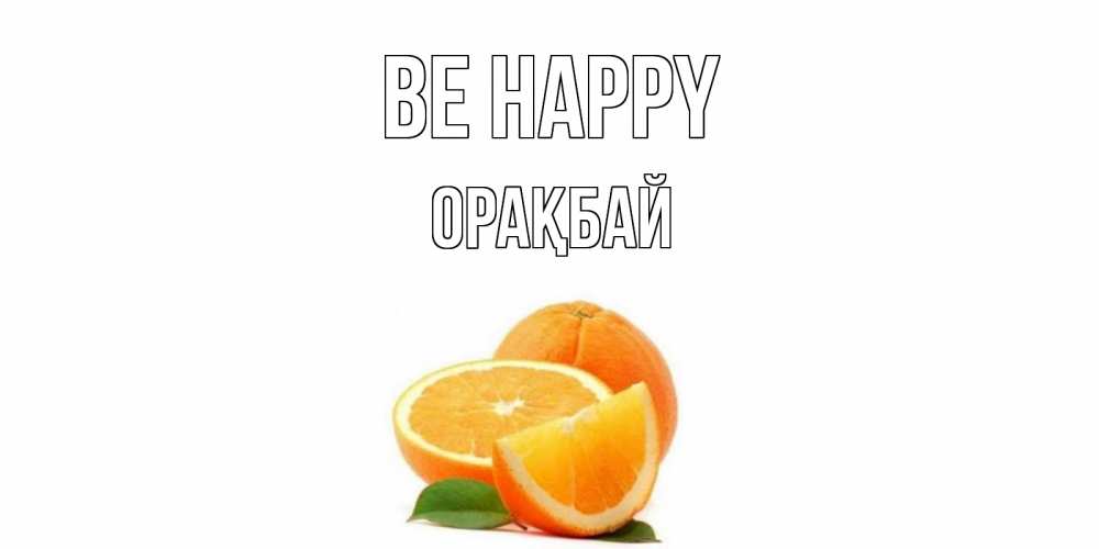Greetings card с именем, ОРАҚБАЙ Be happy мандарин Greetings with text for free download 