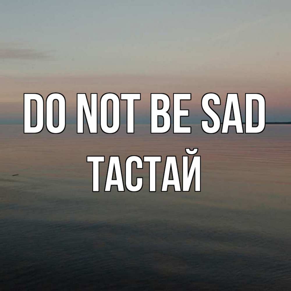 Greetings card с именем, ТАСТАЙ Do not be sad водная гладь Greetings with text for free download 