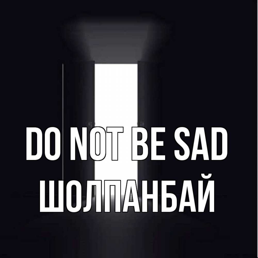 Greetings card с именем, ШОЛПАНБАЙ Do not be sad открытая дверь Greetings with text for free download 