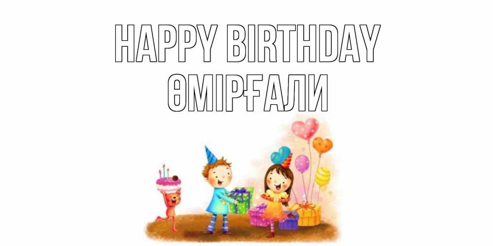 Greetings card с именем, ӨМІРҒАЛИ Happy Birthday дети, подарки Greetings with text for free download 