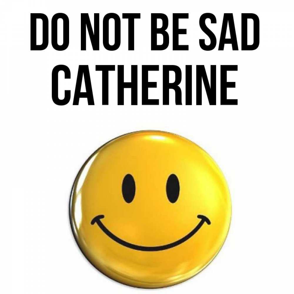 Greetings card с именем, Catherine Do not be sad триде смайл Greetings with text for free download 