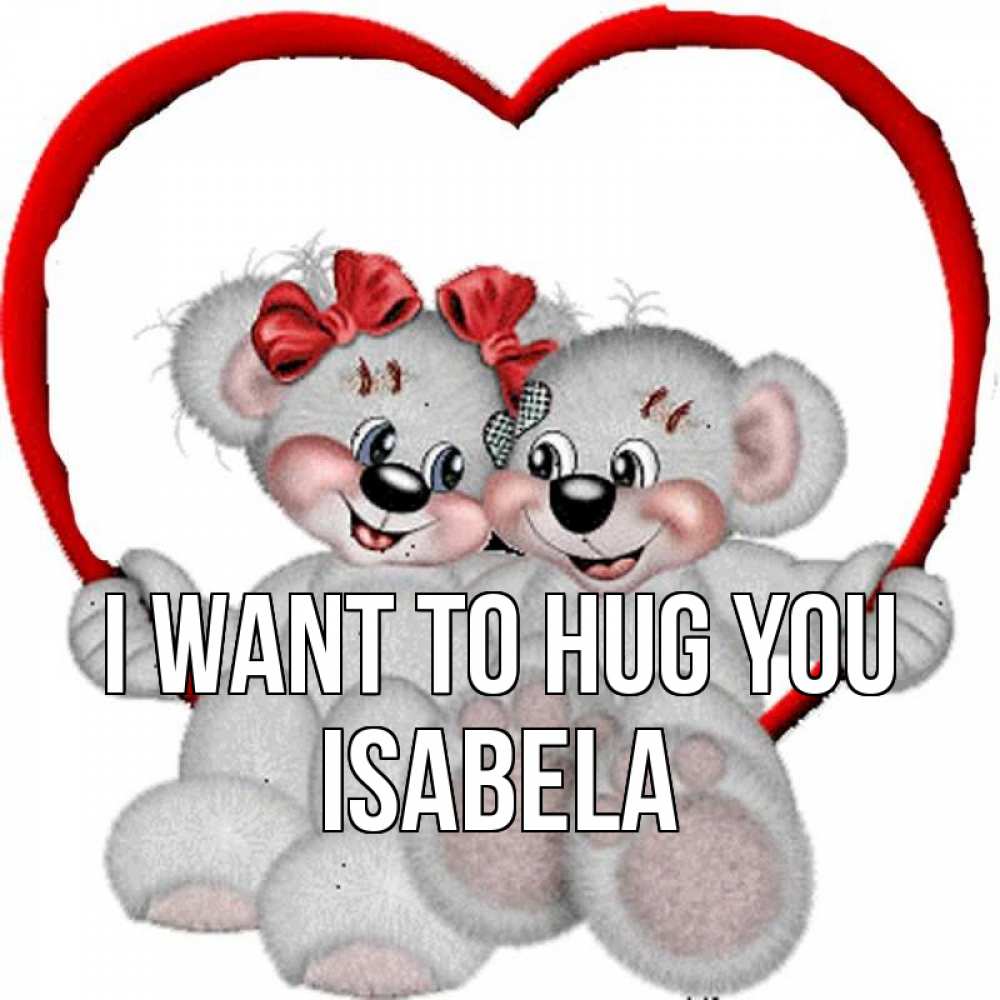 Greetings card с именем, Isabela I want to hug you плюшевые мишки на качелях Greetings with text for free download 