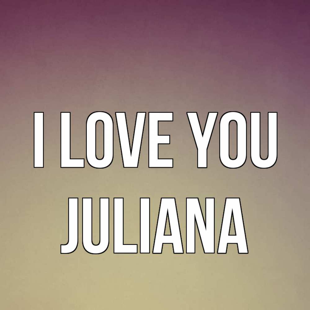 Greetings card с именем, Juliana I love you для любимой Greetings with text for free download 