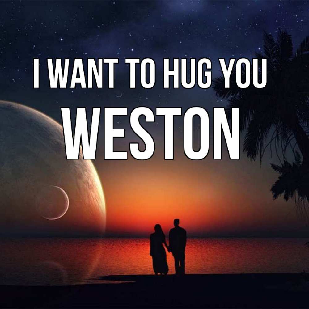Greetings card с именем, Weston I want to hug you восход спутников Greetings with text for free download 