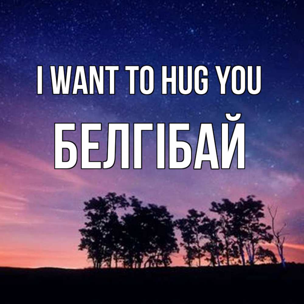 Greetings card с именем, Белгібай I want to hug you силуэты деревьев Greetings with text for free download 