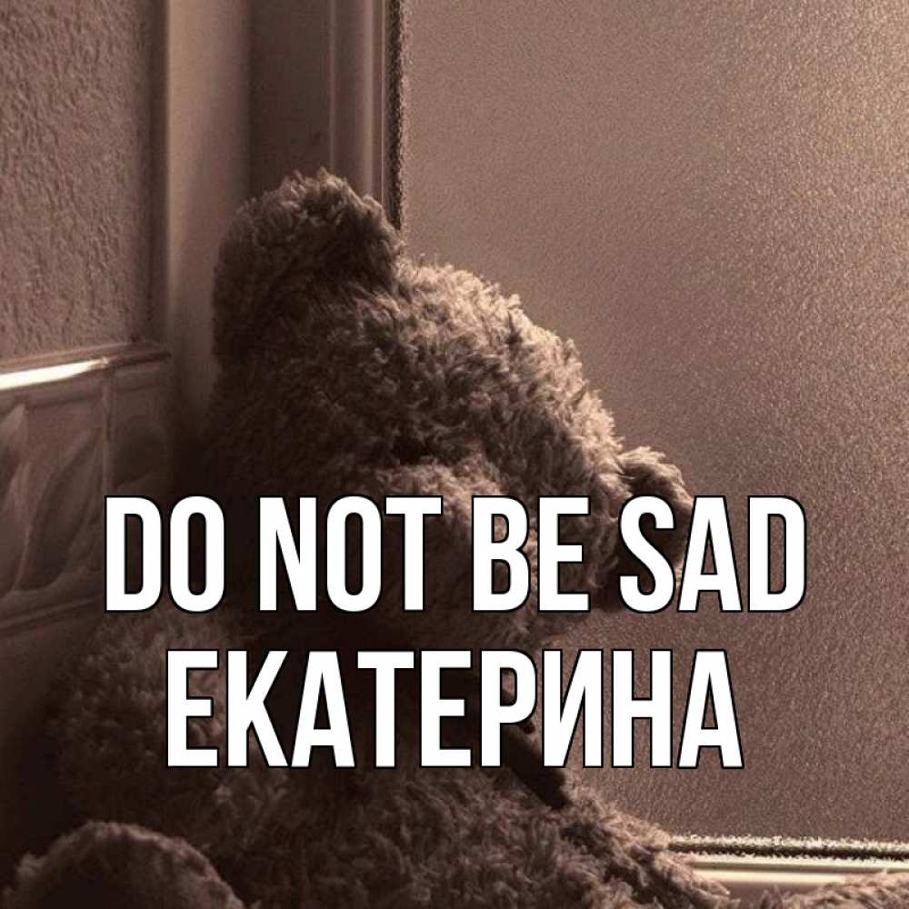 Greetings card с именем, Екатерина Do not be sad стекол рефленое Greetings with text for free download 